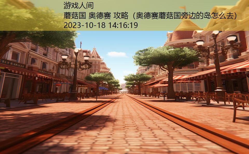 蘑菇国 奥德赛 攻略(奥德赛蘑菇国旁边的岛怎么去) 蘑菇国 奥德赛 攻略(奥德赛蘑菇国旁边的岛怎么去)