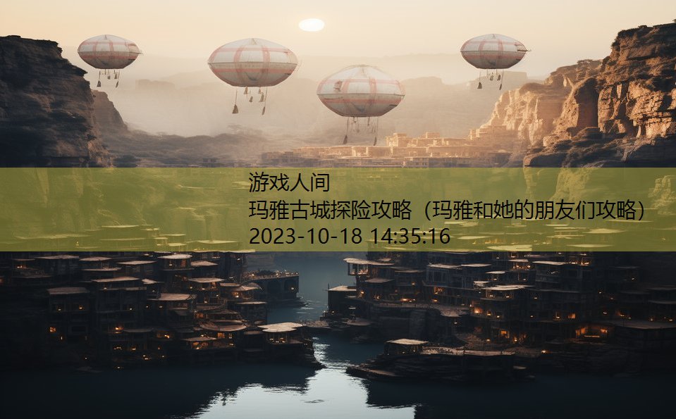 玛雅古城探险攻略（玛雅和她的朋友们攻略）