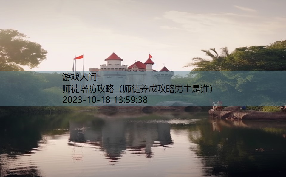 师徒塔防攻略(师徒养成攻略男主是谁) 师徒塔防攻略(师徒养成攻略男主是谁)