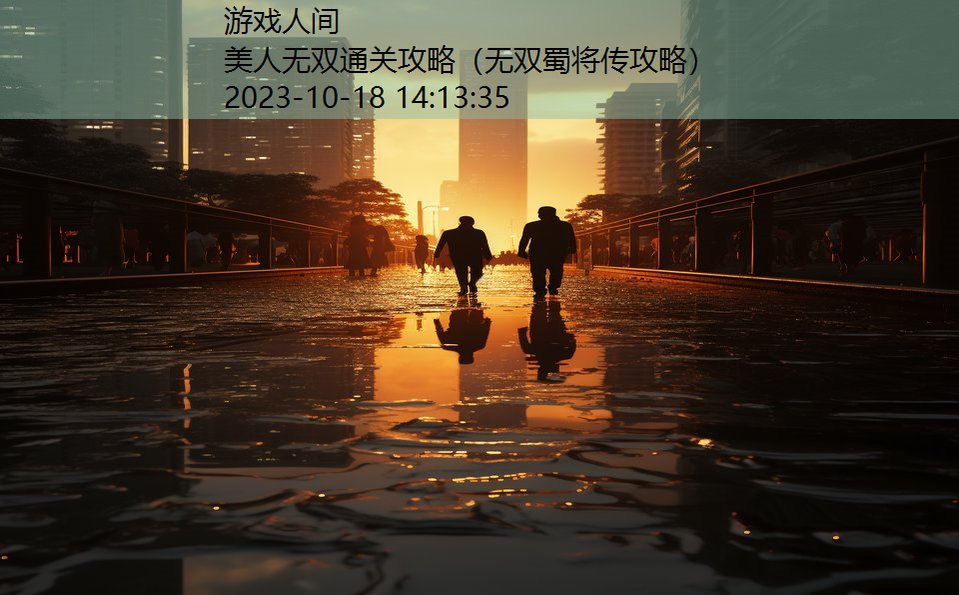 美人无双通关攻略(无双蜀将传攻略) 美人无双通关攻略(无双蜀将传攻略)