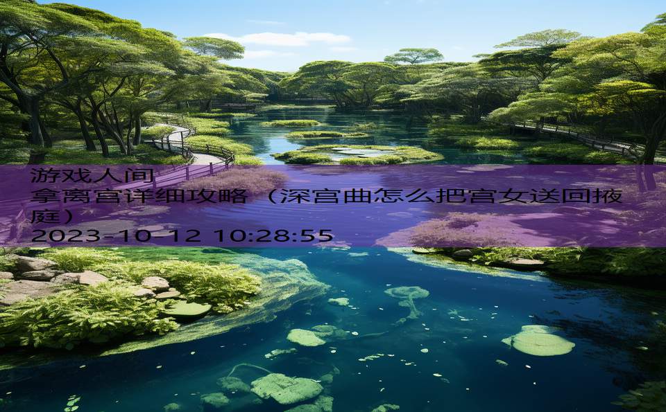 拿离宫详细攻略(深宫曲怎么把宫女送回掖庭) 拿离宫详细攻略(深宫曲怎么把宫女送回掖庭)