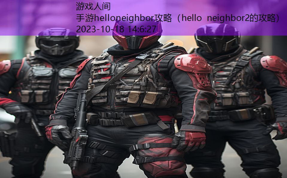 手游helloneighbor攻略(hello neighbor2的攻略) 手游helloneighbor攻略(hello neighbor2的攻略)