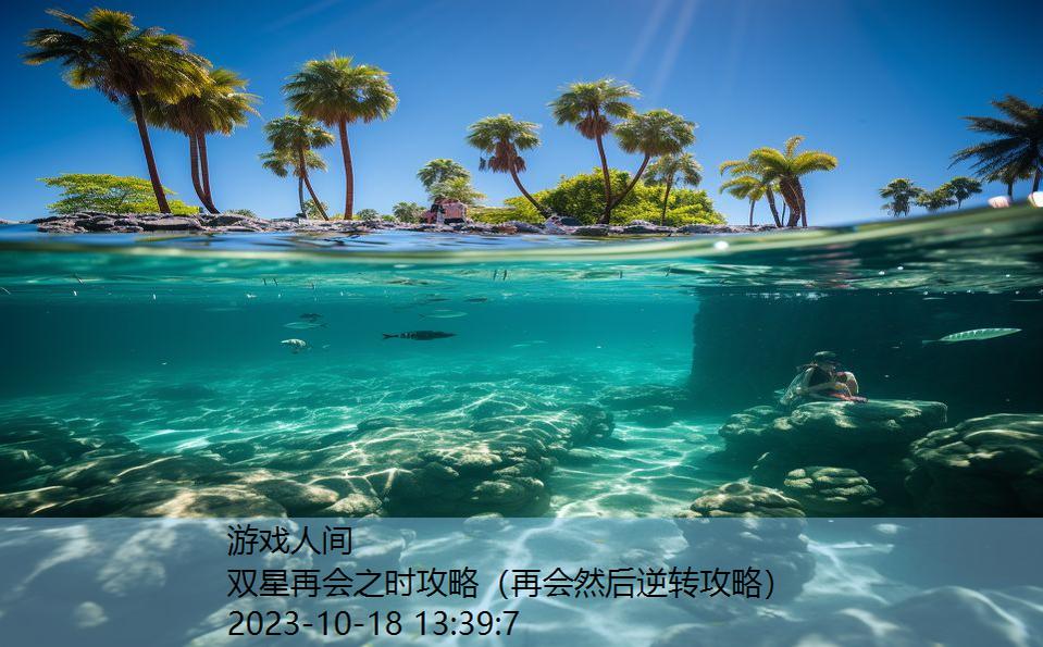 双星再会之时攻略(再会然后逆转攻略) 双星再会之时攻略(再会然后逆转攻略)