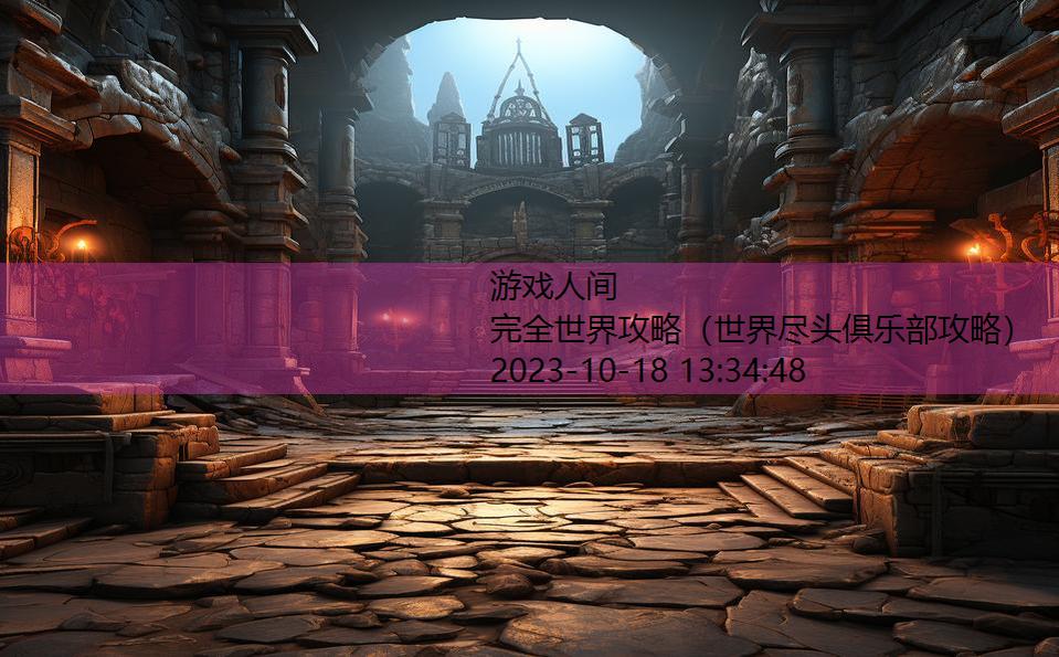 完全世界攻略(世界尽头俱乐部攻略) 完全世界攻略(世界尽头俱乐部攻略)