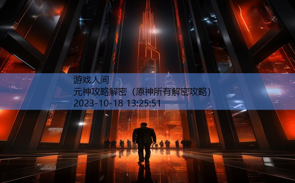 元神攻略解密(原神所有解密攻略) 元神攻略解密(原神所有解密攻略)