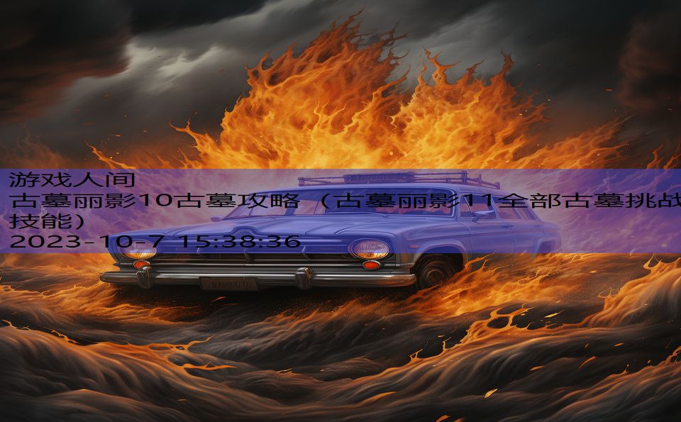 古墓丽影10古墓攻略(古墓丽影11全部古墓挑战技能) 古墓丽影10古墓攻略(古墓丽影11全部古墓挑战技能)