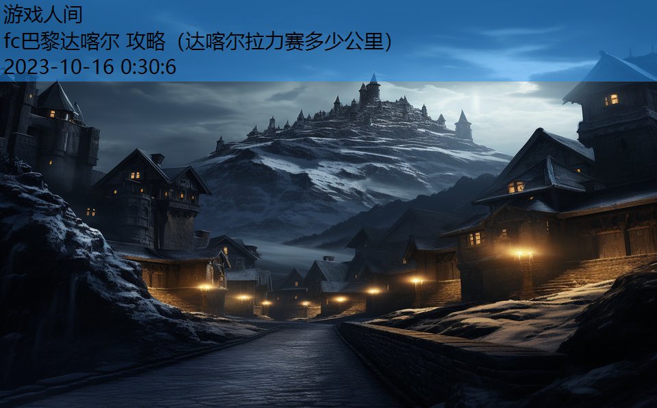 fc巴黎达喀尔 攻略(达喀尔拉力赛多少公里) fc巴黎达喀尔 攻略(达喀尔拉力赛多少公里)