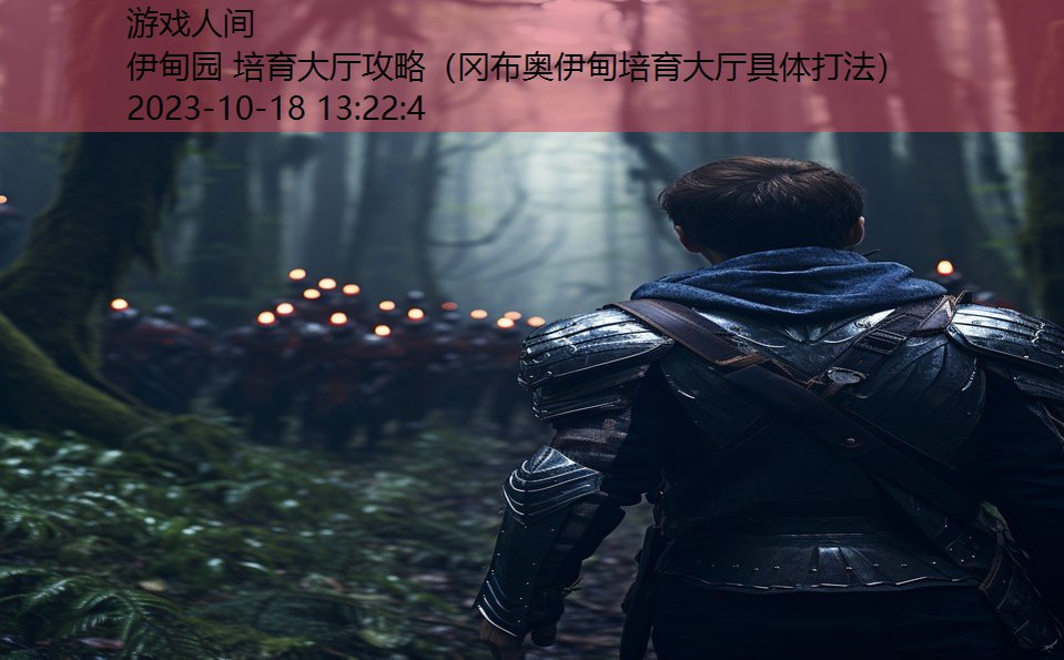 伊甸园 培育大厅攻略(冈布奥伊甸培育大厅具体打法) 伊甸园 培育大厅攻略(冈布奥伊甸培育大厅具体打法)