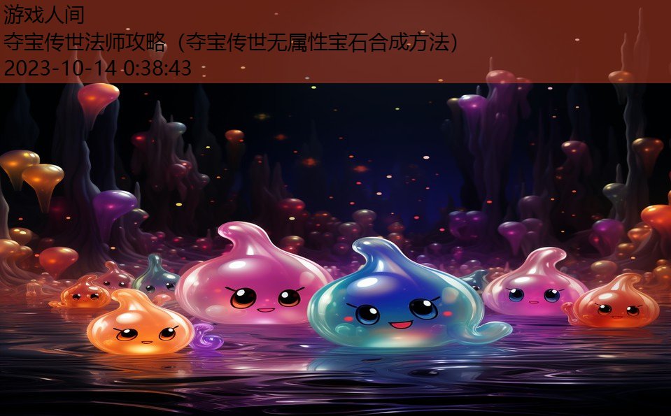 夺宝传世法师攻略(夺宝传世无属性宝石合成方法) 夺宝传世法师攻略(夺宝传世无属性宝石合成方法)