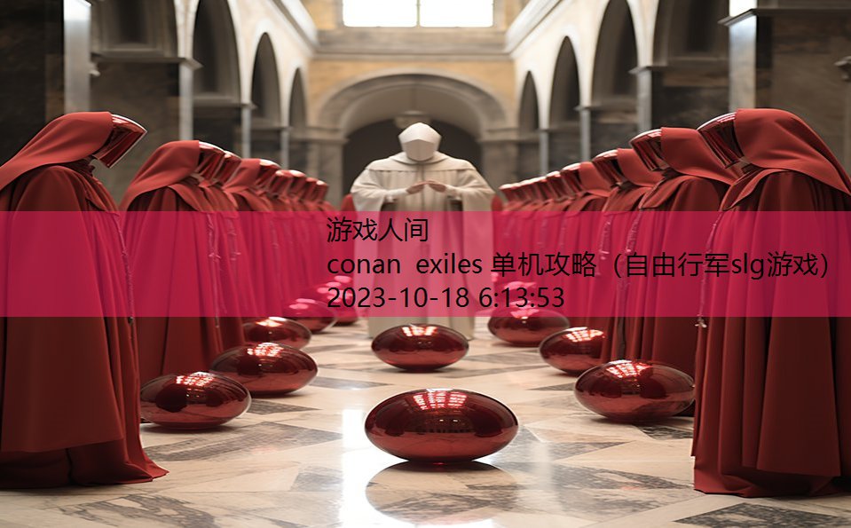 conan exiles 单机攻略(自由行军slg游戏) conan exiles 单机攻略(自由行军slg游戏)
