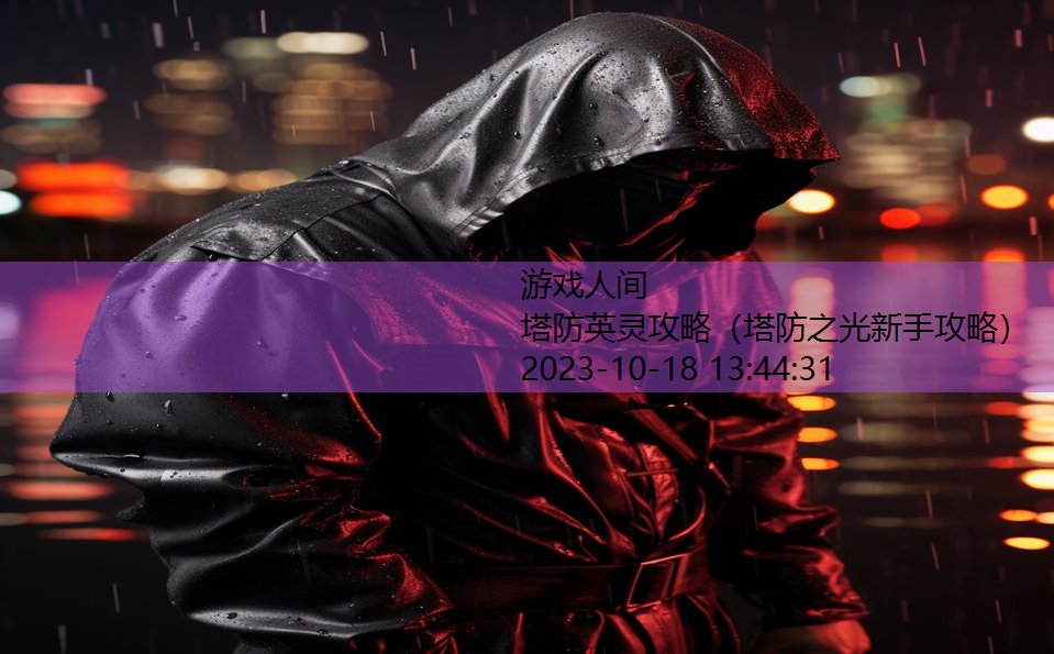 塔防英灵攻略(塔防之光新手攻略) 塔防英灵攻略(塔防之光新手攻略)