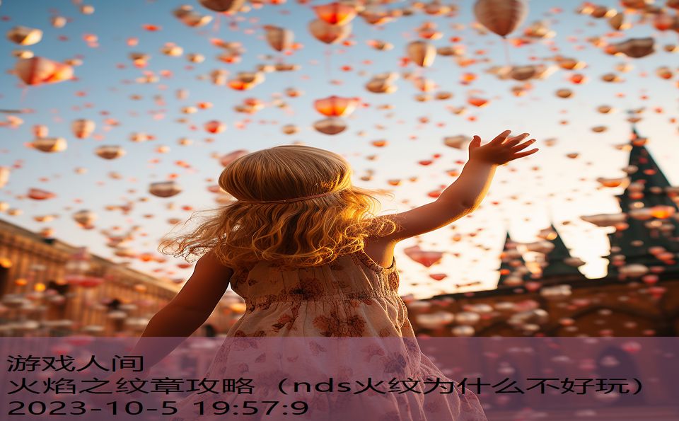 火焰之纹章攻略(nds火纹为什么不好玩) 火焰之纹章攻略(nds火纹为什么不好玩)