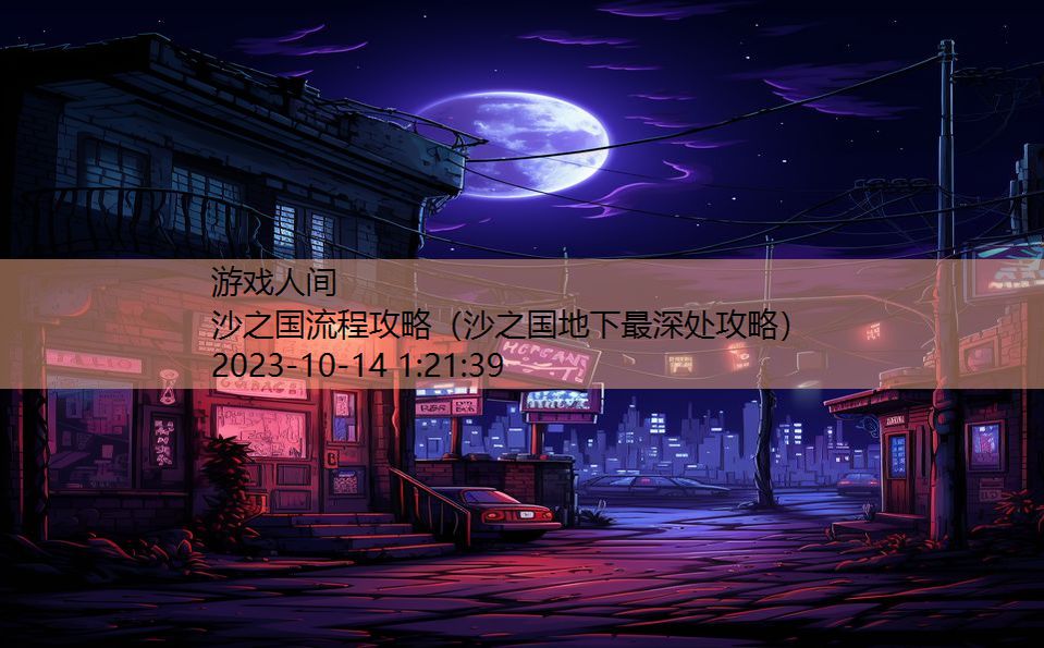 沙之国流程攻略(沙之国地下最深处攻略) 沙之国流程攻略(沙之国地下最深处攻略)