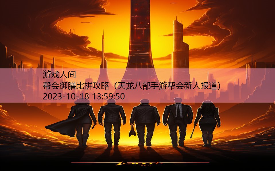 帮会御膳比拼攻略(天龙八部手游帮会新人报道) 帮会御膳比拼攻略(天龙八部手游帮会新人报道)