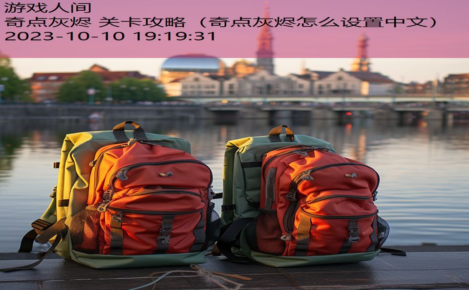 奇点灰烬 关卡攻略(奇点灰烬怎么设置中文) 奇点灰烬 关卡攻略(奇点灰烬怎么设置中文)
