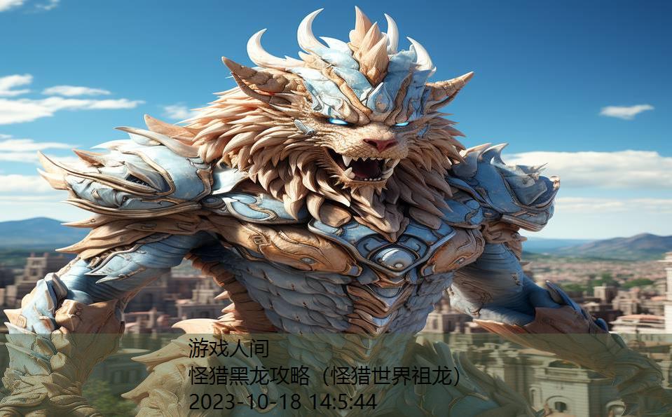 怪猎黑龙攻略(怪猎世界祖龙) 怪猎黑龙攻略(怪猎世界祖龙)