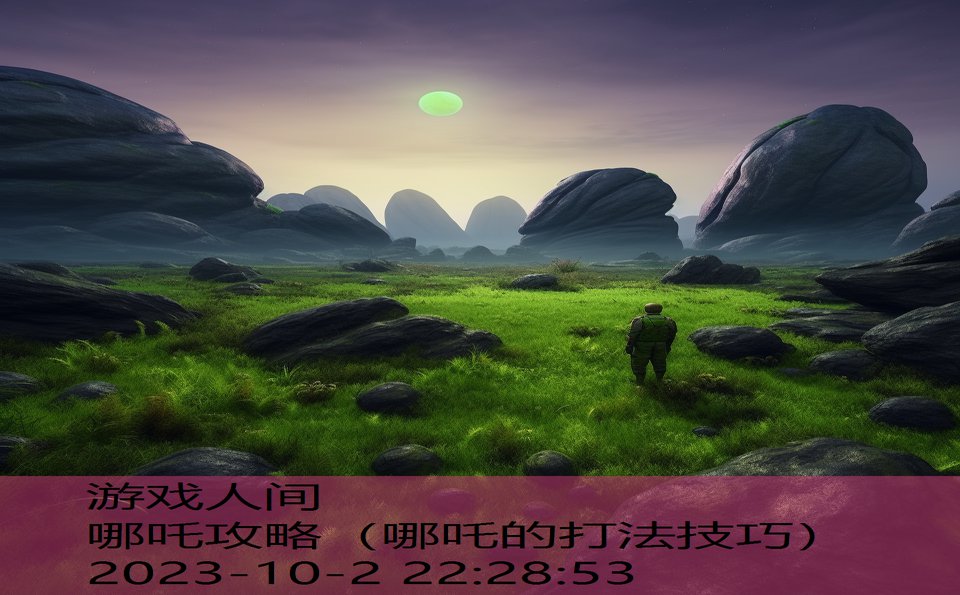 哪吒攻略(哪吒的打法技巧) 哪吒攻略(哪吒的打法技巧)