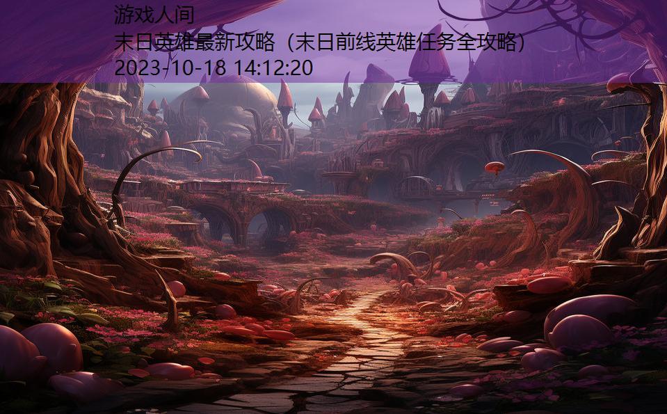 末日英雄最新攻略(末日前线英雄任务全攻略) 末日英雄最新攻略(末日前线英雄任务全攻略)