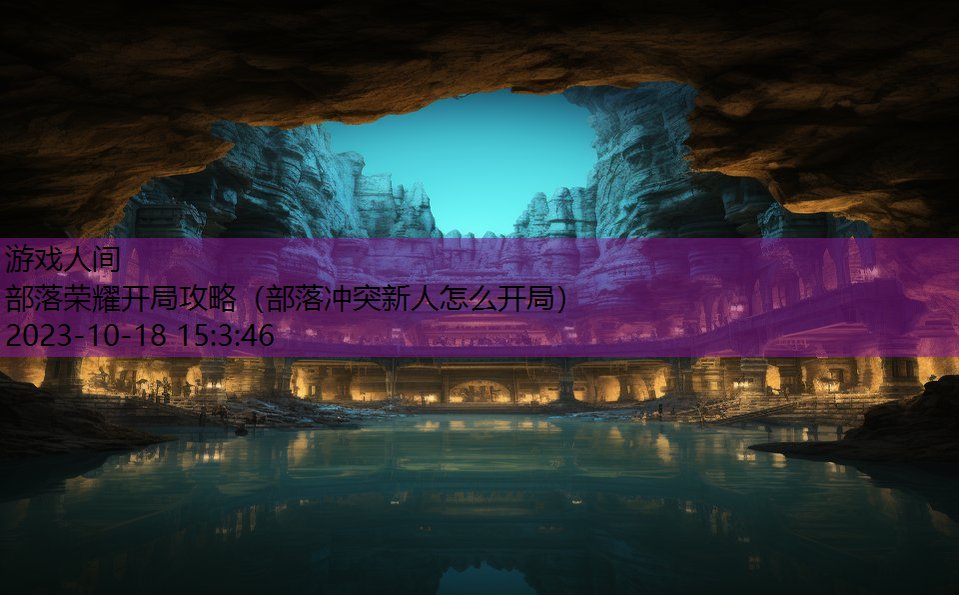 部落荣耀开局攻略（部落冲突新人怎么开局）