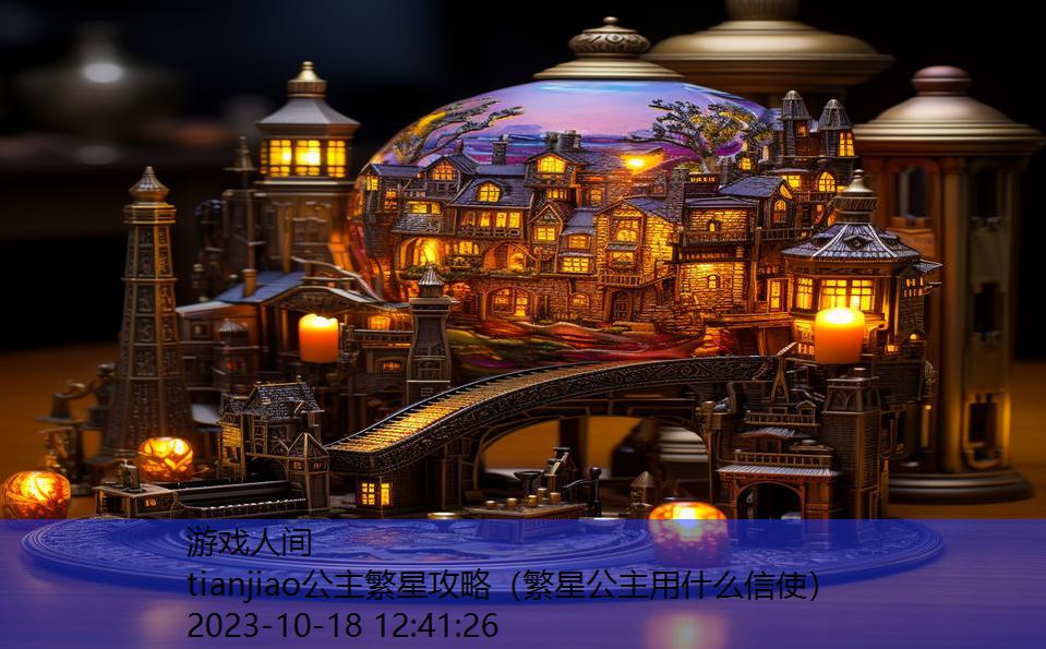tianjiao公主繁星攻略(繁星公主用什么信使) tianjiao公主繁星攻略(繁星公主用什么信使)