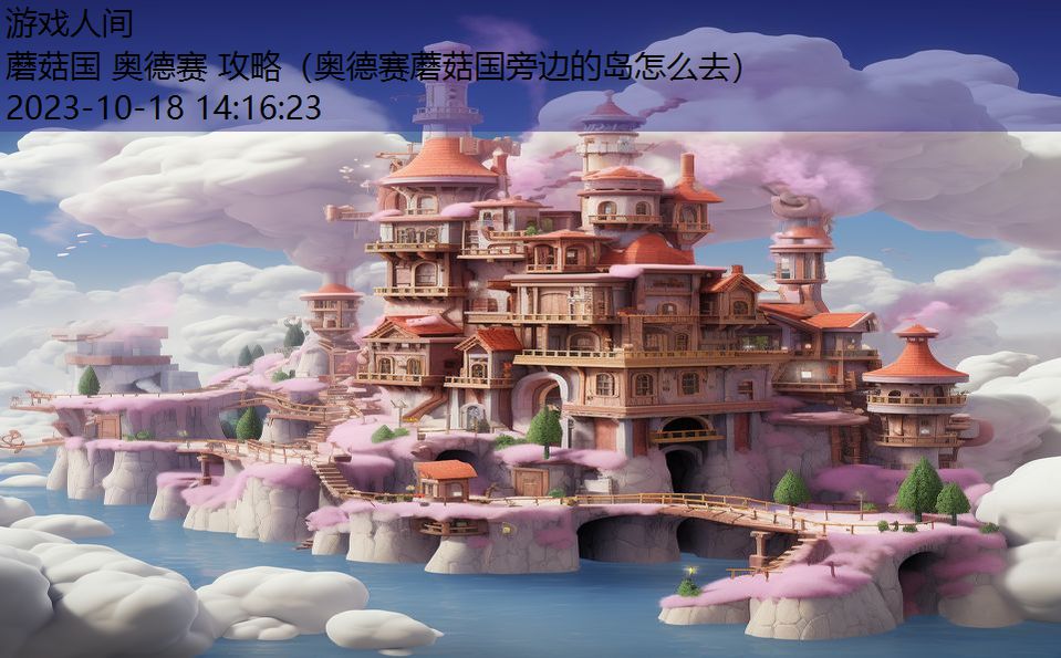 蘑菇国 奥德赛 攻略(奥德赛蘑菇国旁边的岛怎么去) 蘑菇国 奥德赛 攻略(奥德赛蘑菇国旁边的岛怎么去)