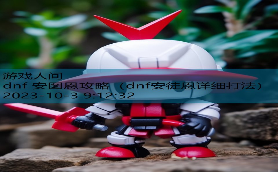dnf 安图恩攻略(dnf安徒恩详细打法) dnf 安图恩攻略(dnf安徒恩详细打法)