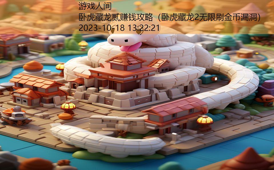 卧虎藏龙贰赚钱攻略(卧虎藏龙2无限刷金币漏洞) 卧虎藏龙贰赚钱攻略(卧虎藏龙2无限刷金币漏洞)