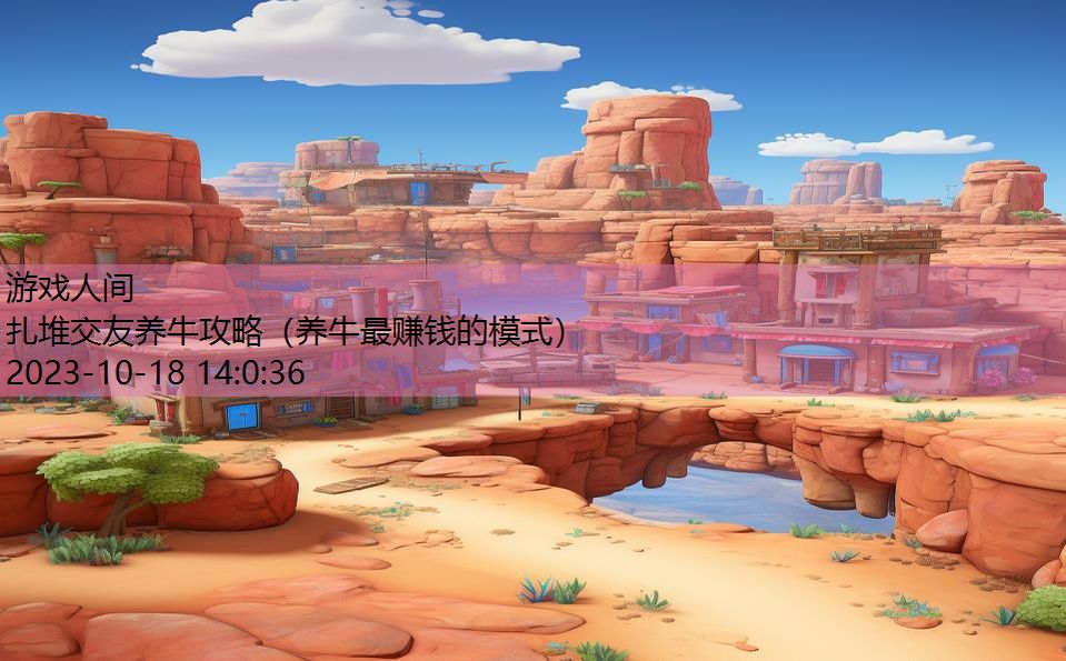 扎堆交友养牛攻略(养牛最赚钱的模式) 扎堆交友养牛攻略(养牛最赚钱的模式)