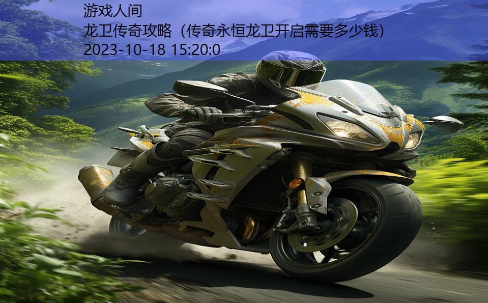龙卫传奇攻略（传奇永恒龙卫开启需要多少钱）