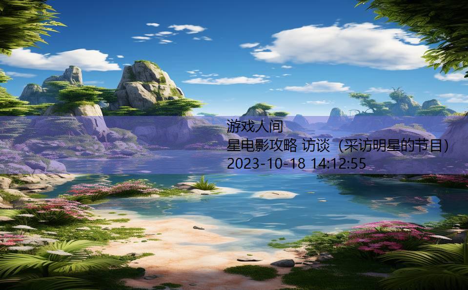 星电影攻略 访谈(采访明星的节目) 星电影攻略 访谈(采访明星的节目)