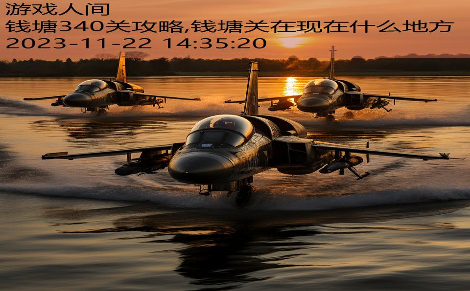 钱塘340关攻略,钱塘关在现在什么地方