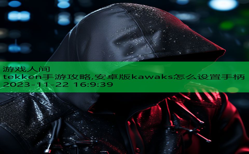 tekken手游攻略,安卓版kawaks怎么设置手柄