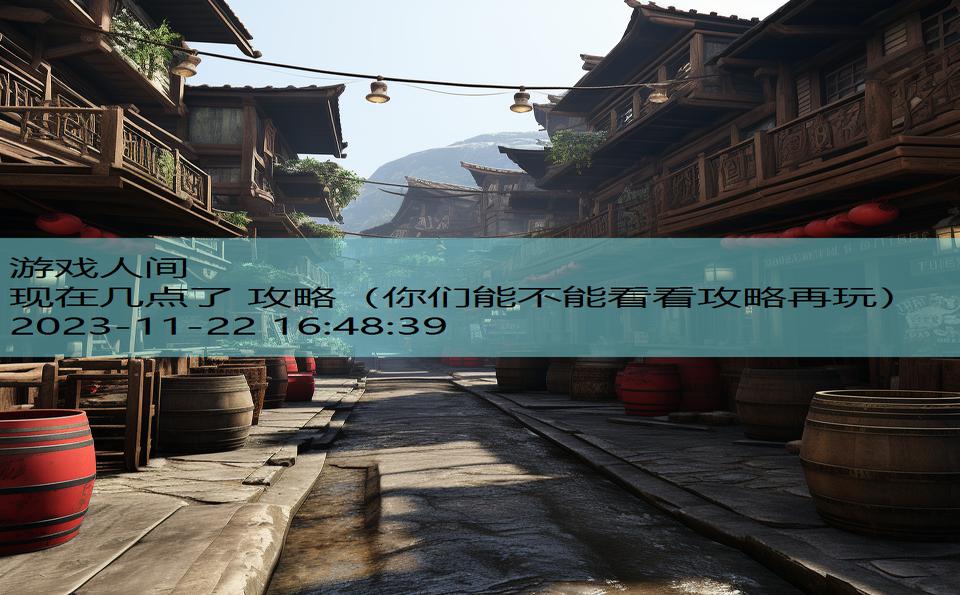 现在几点了 攻略（你们能不能看看攻略再玩）