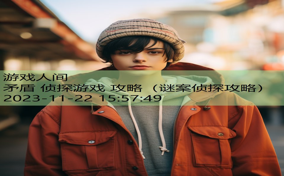 矛盾 侦探游戏 攻略（谜案侦探攻略）