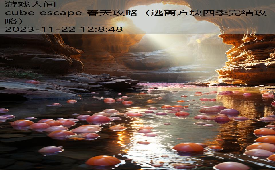 cube escape 春天攻略（逃离方块四季完结攻略）