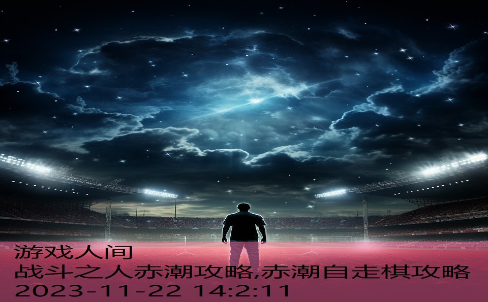 战斗之人赤潮攻略,赤潮自走棋攻略