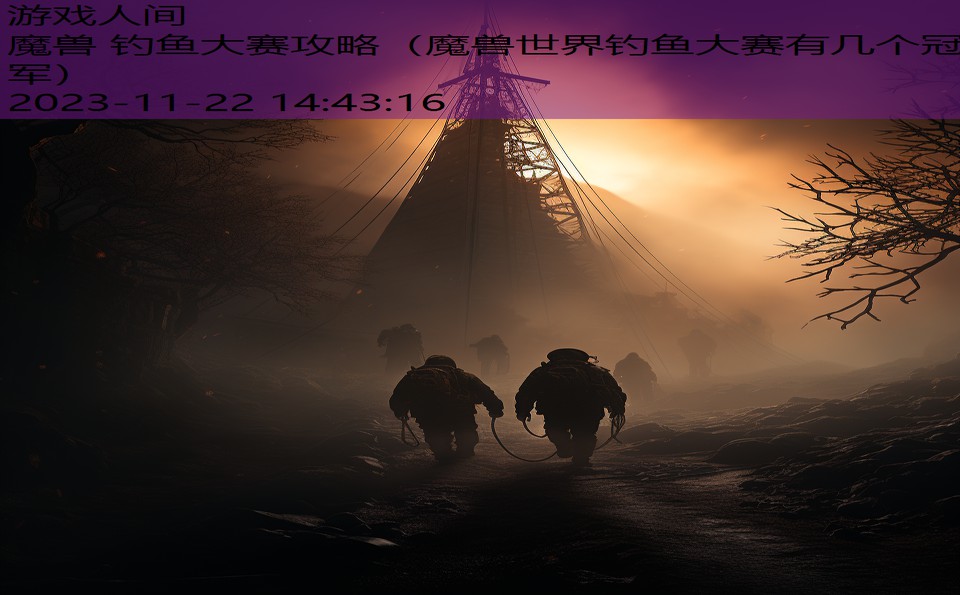 魔兽 钓鱼大赛攻略（魔兽世界钓鱼大赛有几个冠军）
