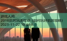 2018后羿玩法攻略-游戏人间