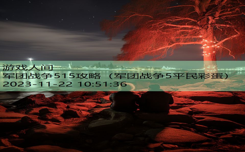 军团战争515攻略（军团战争5平民彩蛋）