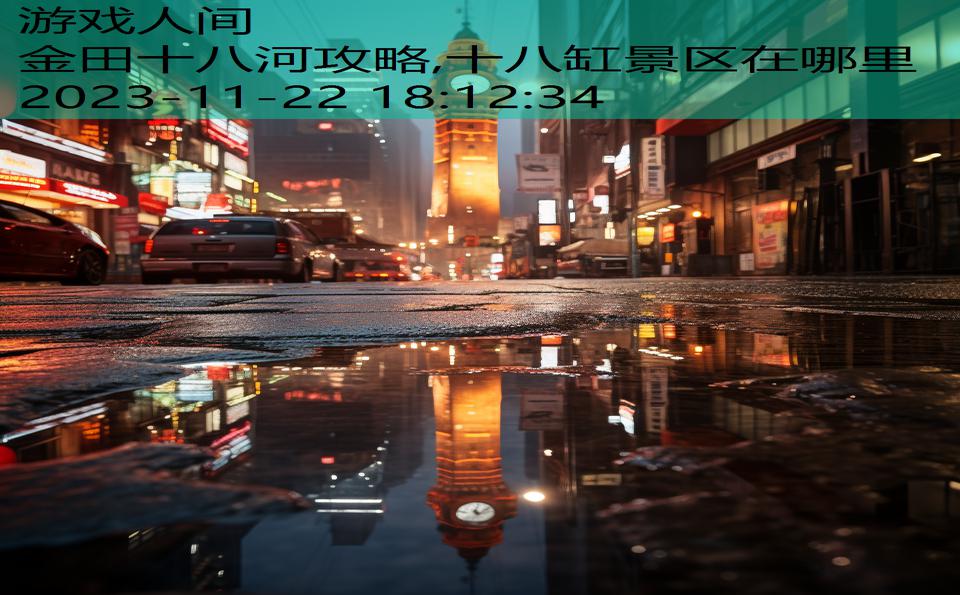 金田十八河攻略,十八缸景区在哪里