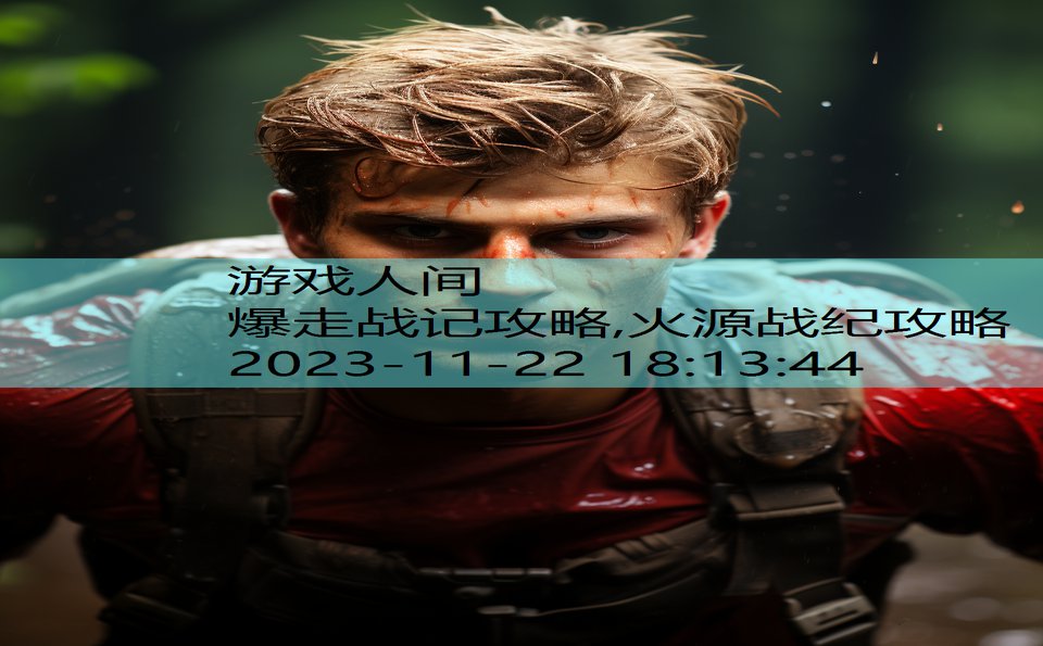 爆走战记攻略,火源战纪攻略