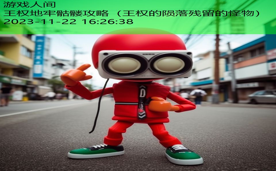 王权地牢骷髅攻略（王权的陨落残留的怪物）