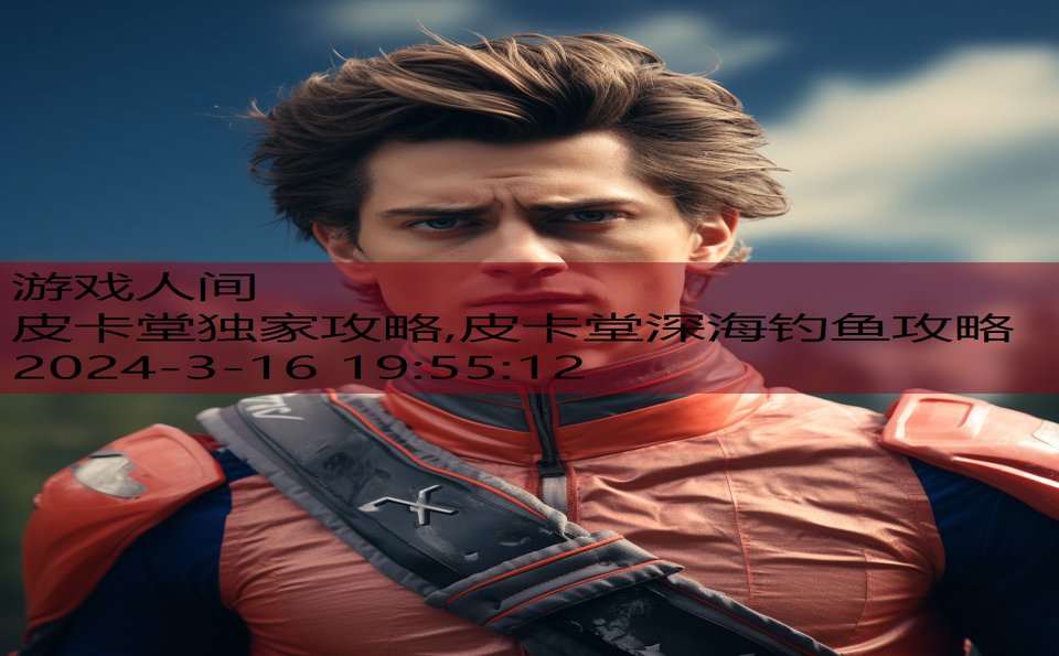 皮卡堂独家攻略,皮卡堂深海钓鱼攻略