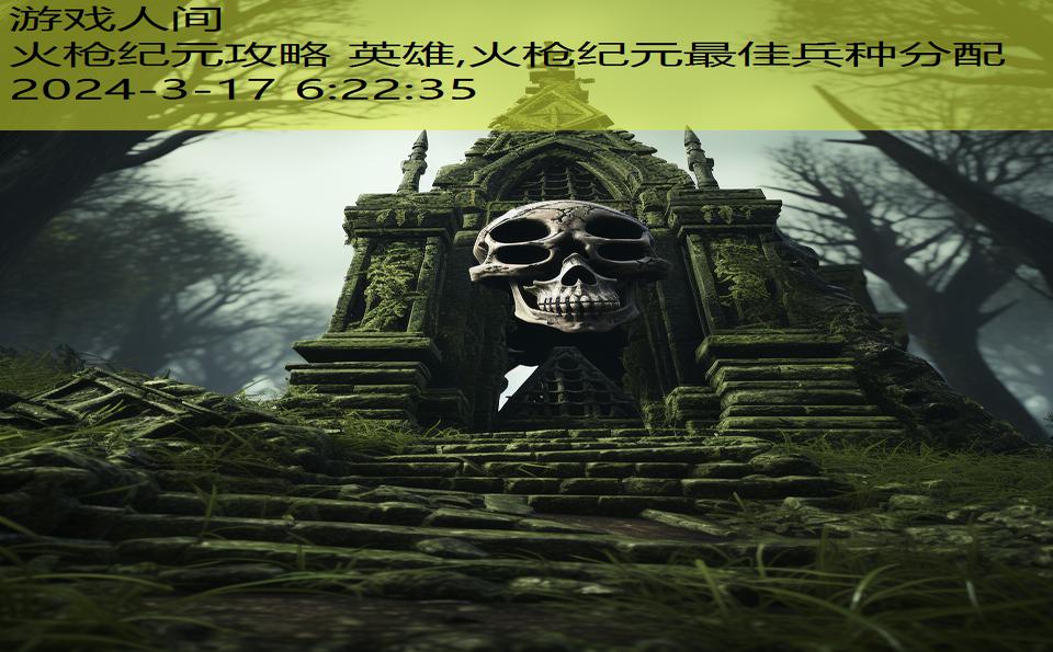 火枪纪元攻略 英雄,火枪纪元最佳兵种分配