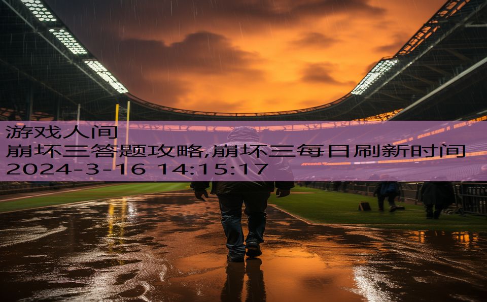 崩坏三答题攻略,崩坏三每日刷新时间