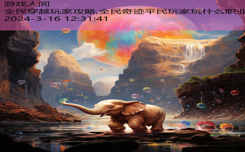 全民穿越玩家攻略,全民奇迹平民玩家玩什么职业