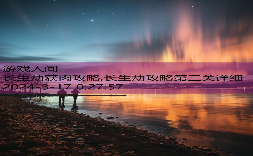 长生劫获肉攻略,长生劫攻略第三关详细