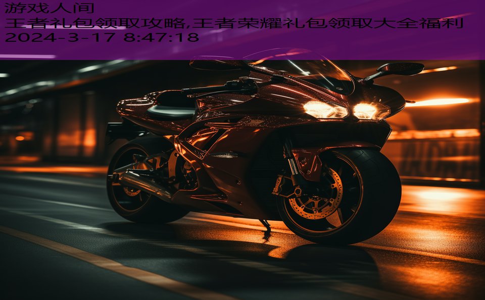 王者礼包领取攻略,王者荣耀礼包领取大全福利