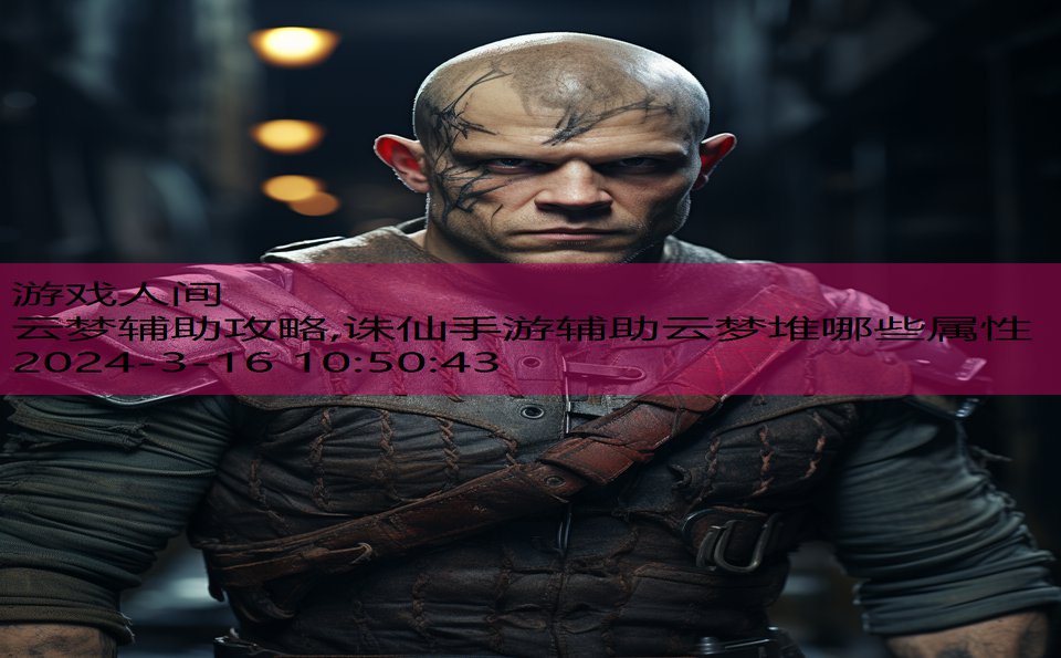 云梦辅助攻略,诛仙手游辅助云梦堆哪些属性