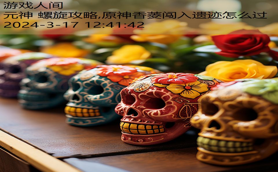 元神 螺旋攻略,原神香菱闯入遗迹怎么过